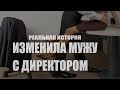 Изменила мужу с директором. Реальная история.