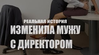 Изменила мужу с директором. Реальная история. Изменила мужу с директором. Реальная история.
