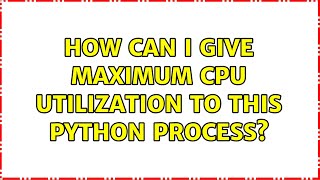How can I give maximum CPU Utilization to this Python Process? (3 Solutions!!)