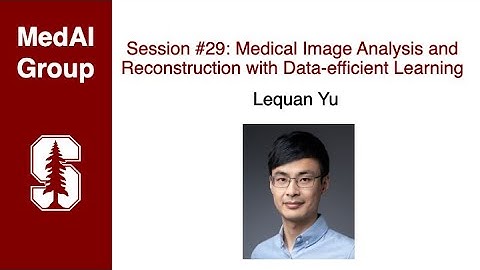 MedAI Session 29: Medical Image Analysis and Reconstruction with Data-efficient Learning | Lequan Yu