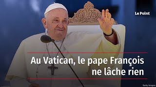 Au Vatican, le pape François ne lâche rien