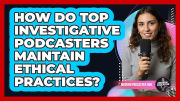 How Do Top Investigative Podcasters Maintain Ethical Practices? - Modern Podcaster Hub
