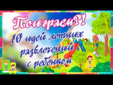 10 идей летних развлечений с ребенком. Детские развлечения. Лето 2017