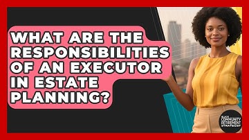 What Are The Responsibilities Of An Executor In Estate Planning?