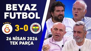 Beyaz Futbol 26 Nisan 2026 Tek Parça / Galatasaray 3-0 Fenerbahçe