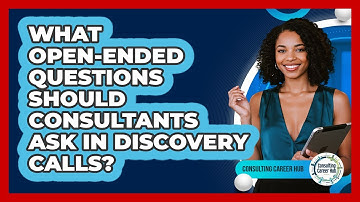 What Open-ended Questions Should Consultants Ask In Discovery Calls? - Consulting Career Hub