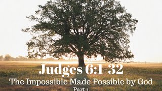 Judges 6:1-32 - The Impossible Made Possible by God - Part 1