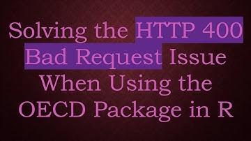 Solving the HTTP 400 Bad Request Issue When Using the OECD Package in R