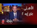 برنامج الحكاية عمرو أديب الاهلى ده فرقة واخدة الدوري نازلين بيلعبوا كده ليه وعاوزين ايييييه