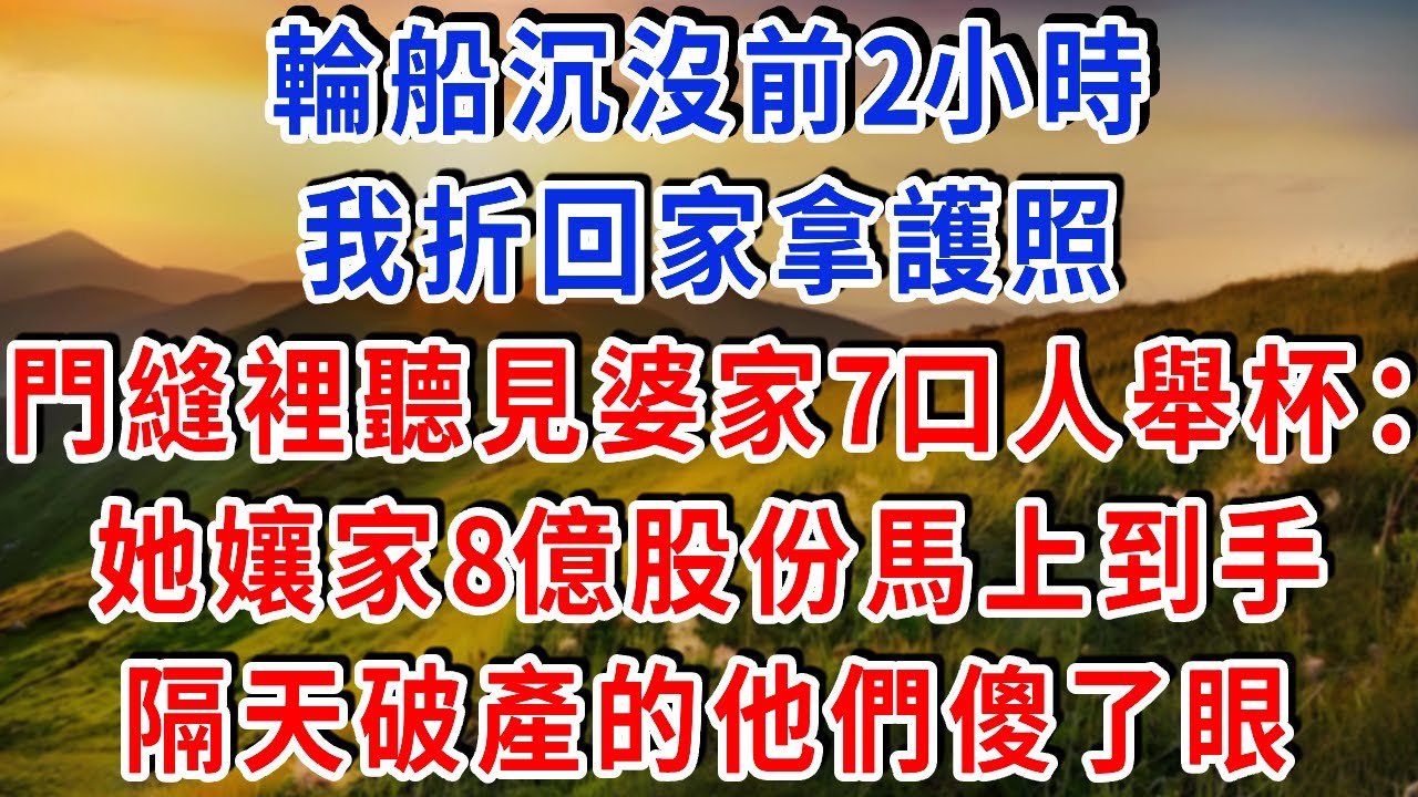 輪船沉沒前2小時，我折回家拿護照，門縫裡聽見婆家7口人舉杯：她孃家8億股份馬上到手，隔天破產的他們傻了眼！#雅婷講故事#為人處世#生活經驗#情感故事#晚年哲理#說故事#完結文#出軌