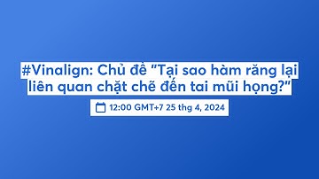#Vinalign: Chủ đề "Tại sao hàm răng lại liên quan chặt chẽ đến tai mũi họng?"