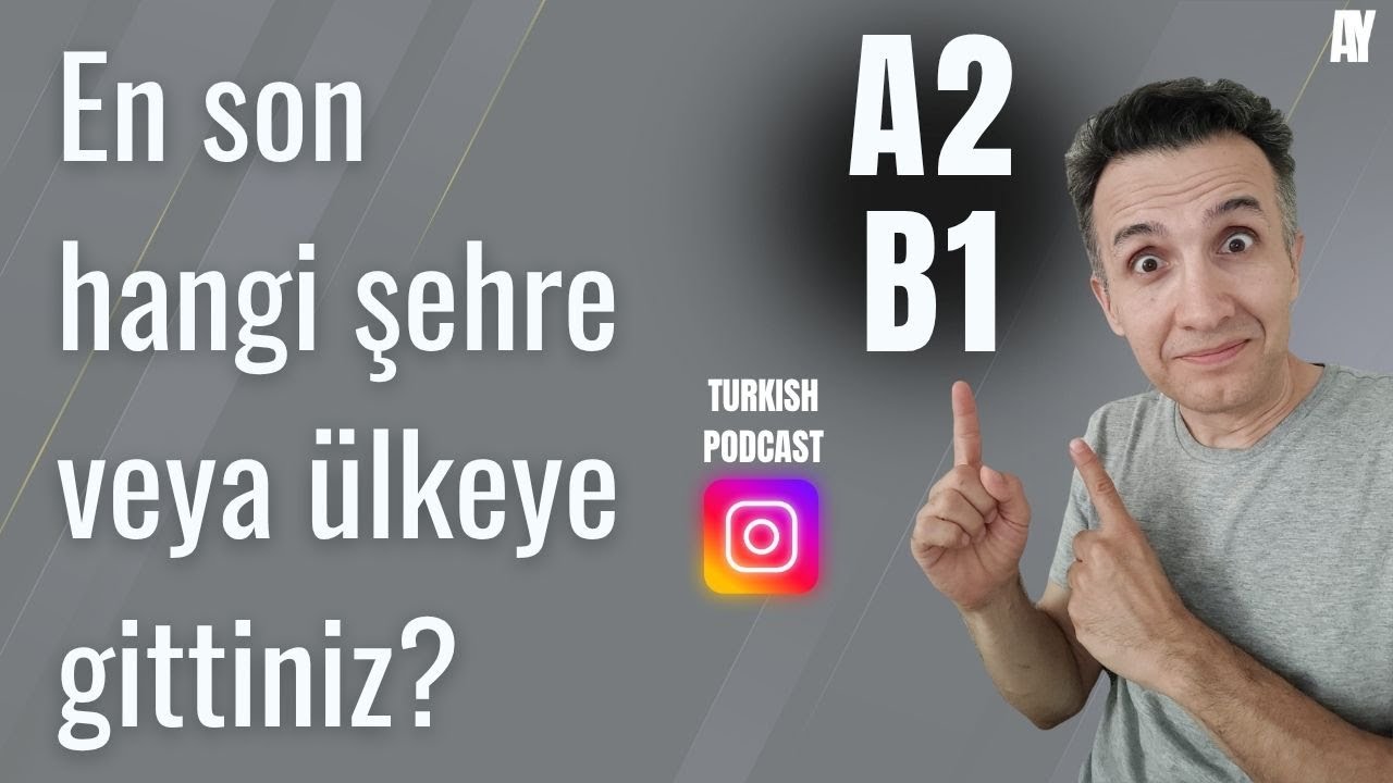 A2 - B1 Türkçe PodCast  En son hangi şehre gittiniz? En son hangi ülkeye gittiniz?