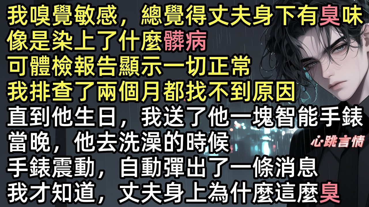 【丈夫的臭味】「周文彬，你真的很臭」陳思思老公身上總有股糞坑混魚腥味的惡臭，體檢竟全正常！生日送他智能手錶，他洗澡時，手錶竟彈出學生消息：「老師，現在還痛痛的」我以為他出軌女學生陳悅