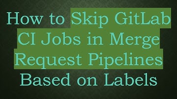 How to Skip GitLab CI Jobs in Merge Request Pipelines Based on Labels