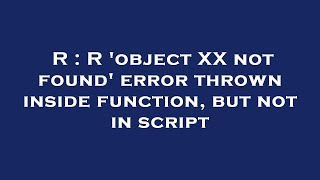 R : R 'object XX not found' error thrown inside function, but not in script