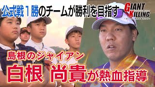 「島根のジャイアン」こと、白根尚貴さんが弱小野球チームを訪問！チームを勝利に導けるか！？【GIANT KILLING ～起こそう世紀の番狂わせ～】