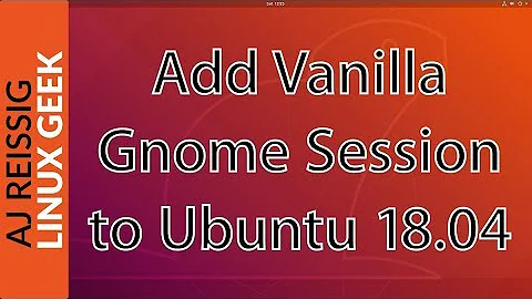 How to install Vanilla Gnome Session on Ubuntu 18.04 (Re-uploaded)