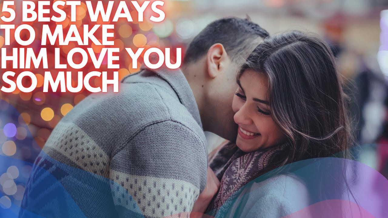 5 BEST WAYS TO MAKE HIM LOVE YOU SO MUCH - YouTube