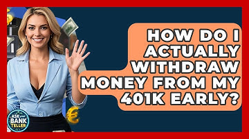 How Do I Actually Withdraw Money From My 401k Early? - Ask Your Bank Teller