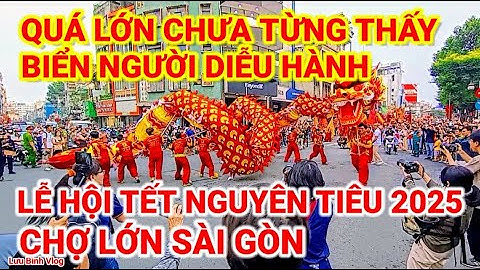 QUÁ LỚN CHƯA TỪNG THẤY ! BIỂN NGƯỜI DIỄU HÀNH TẾT NGUYÊN TIÊU 2025 QUẬN 5 CHỢ LỚN SÀI GÒN