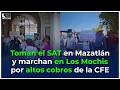 Toman el SAT en Mazatlán y marchan en Los Mochis por altos cobros de la CFE