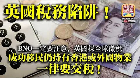 9.9【英國稅務陷阱！】BNO一定要注意，英國採全球徵稅，成功移民仍持有香港或外國物業，一律要交稅！ - 天天要聞