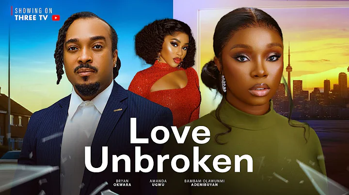 LOVE UNBROKEN - BAMBAM ADENIBUYAN, BRYAN OKWARA, UGWU AMANDA latest Nigerian movies 2025