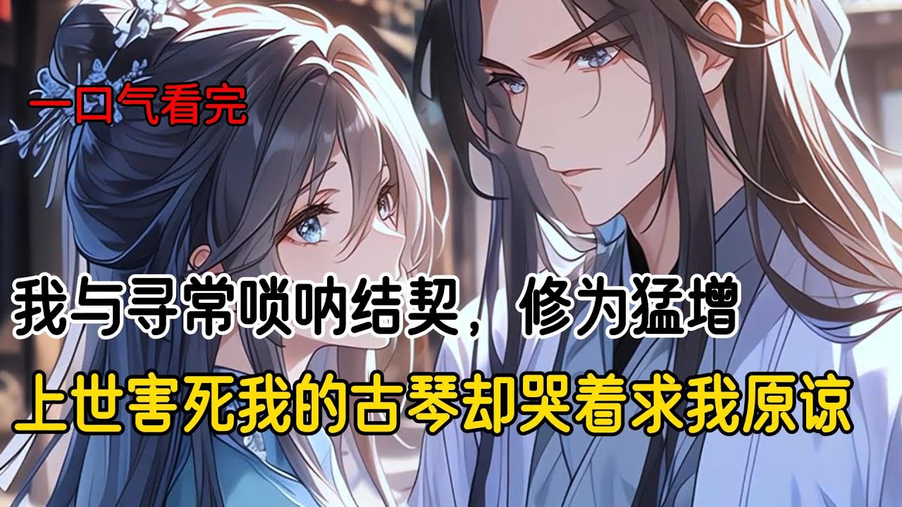 契约灵器那日，我选择了唢呐。上一世我契约了古琴，结果他却与小师妹心意相通。兽潮来袭时强行突破契约前去为小师妹助阵。害我被万千妖兽践踏而死。这次我可不能重蹈复辙#完结文 #一口气完结