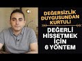 DEĞERSİZLİK DUYGUSU VE KENDİNİ DEĞERLİ HİSSETMEK İÇİN 6 YÖNTEM