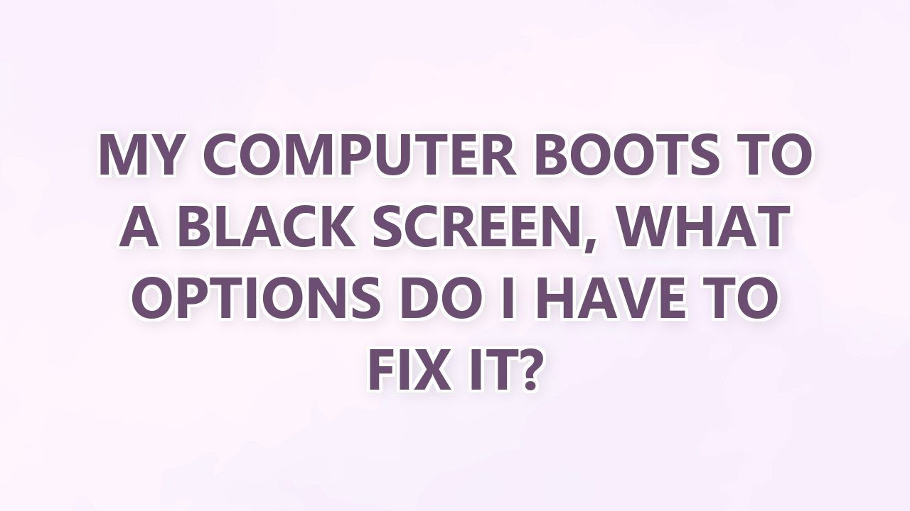 My computer boots to a black screen, what options do I have to fix it ...