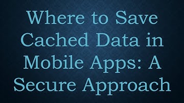 Where to Save Cached Data in Mobile Apps: A Secure Approach
