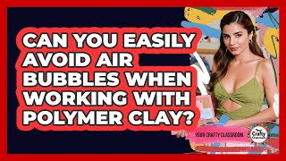 Can You Easily Avoid Air Bubbles When Working With Polymer Clay? - Your Crafty Classroom