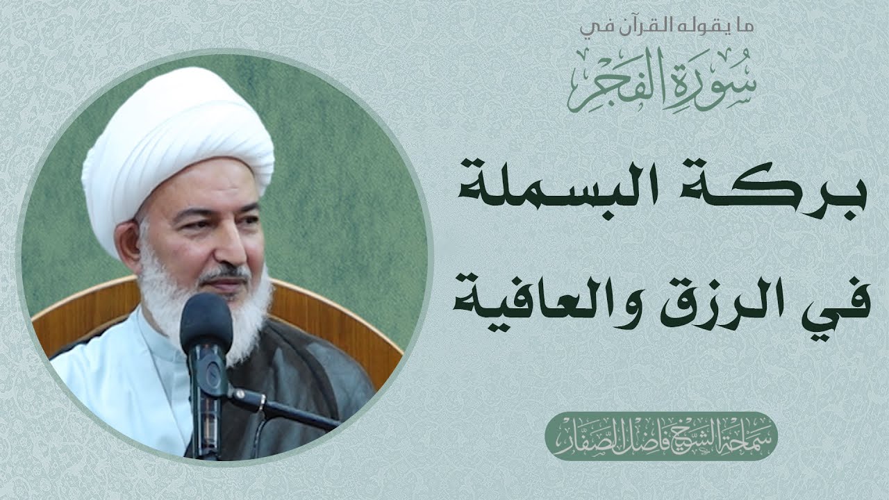 ما يقوله القرآن في سورة الفجر/6 - بركة البسملة في الرزق والعافية  - سماحة الشيخ فاضل الصفار