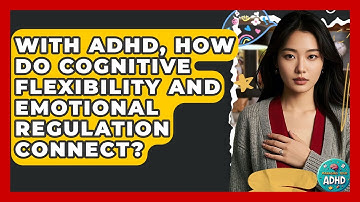 With ADHD, How Do Cognitive Flexibility And Emotional Regulation Connect? - Managing Your ADHD