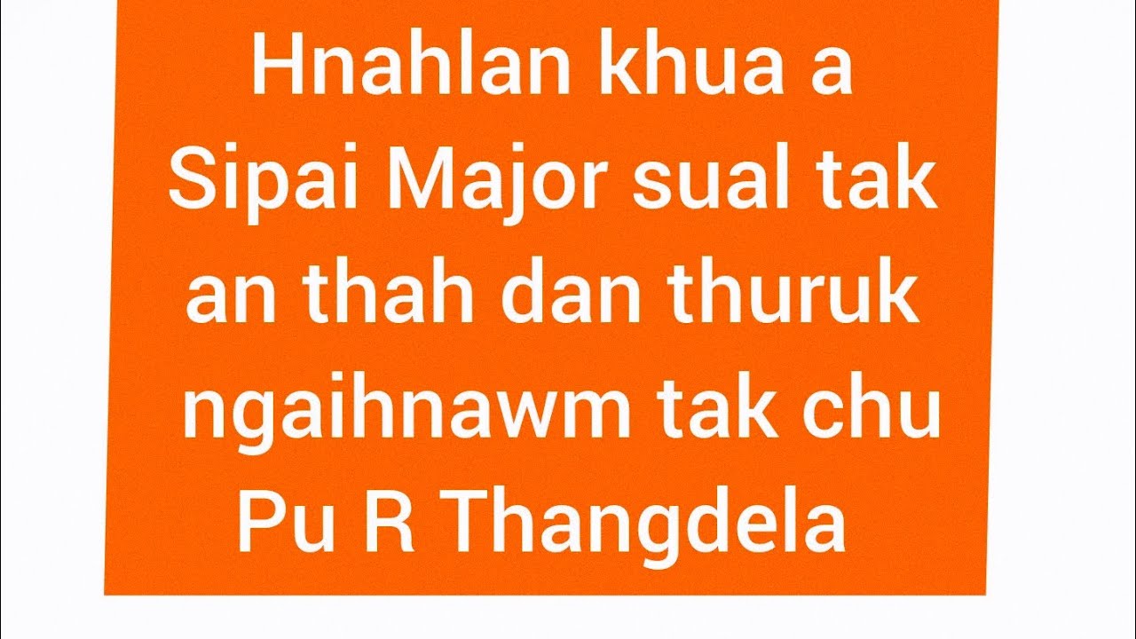 Hnahlan major sual an thah dan thuruk ngaihnawm tak mai chu..Pu Thangdela Khawzawl