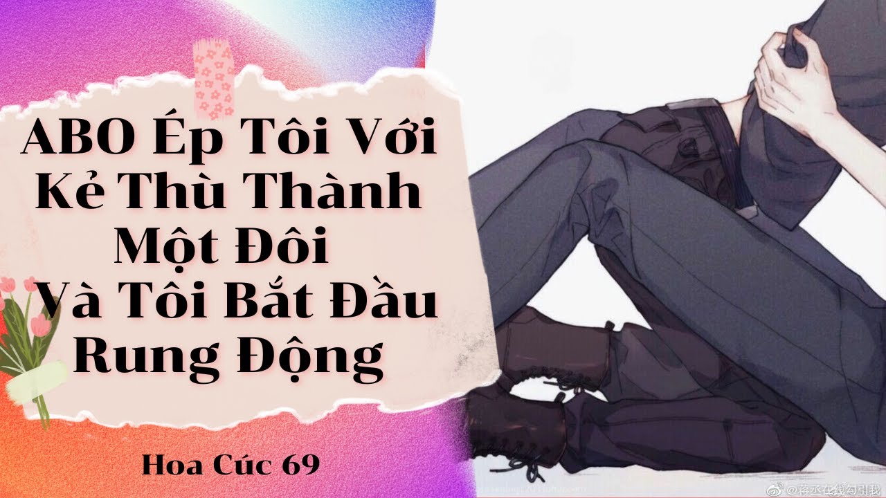 Truyện Boylove || ABO Ép Tôi Với Kẻ Thù Thành Một Đôi – Và Tôi Bắt Đầu Rung Động || Hoa Cúc 69