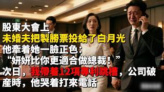 股東大會上，未婚夫把製勝票投給了白月光，他牽着她一臉正色：“妍妍比你更適合做總裁！”次日，我帶着12項專利跳槽，公司破産時，他哭着打來電話 #為人處世 #生活經驗 #情感故事 #故事 #小說 #戀愛