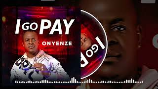 I GO PAY - Onyenze (OFFICIAL AUDIO)