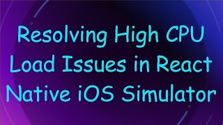Resolving High CPU Load Issues in React Native iOS Simulator