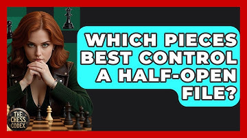 Which Pieces Best Control A Half-Open File? - The Chess Codex