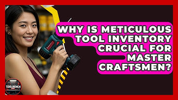Why Is Meticulous Tool Inventory Crucial For Master Craftsmen? - ToolBench Pros