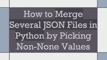 How to Merge Several JSON Files in Python by Picking Non-None Values