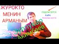 ЖУРОКТО МЕНИН АРМАНЫМ ЗУЛПУКАР АКИМБАЕВ 