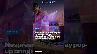 Nespresso's four-day pop-up brings design, workshops, DJ sets to the corner of Sherbrook #Shorts