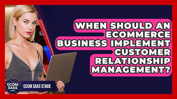 When Should an eCommerce Business Implement Customer Relationship Management? | Ecom SaaS Stack News