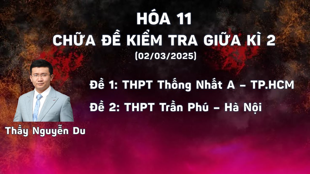 [HÓA 11] CHỮA 2 ĐỀ THI GIỮA KÌ II (TRƯỜNG THỐNG NHẤT A VÀ TRƯỜNG TRẦN PHÚ)