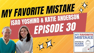 Isao Yoshino & Katie Anderson on Mistakes, Leadership, Learning, and Culture - My Favorite Mistake