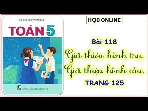 Toán 5: bài 118 giới thiệu hình trụ, giới thiệu hình cầu - tuần 24