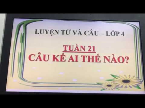 [Tiếng Việt - Lớp 4] Luyện từ và câu: Câu kể: Ai thế nào? - Tuần 21