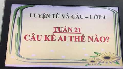 TIẾNG VIỆT - LỚP 4 | TUẦN 21 | LUYỆN TỪ VÀ CÂU: CÂU KỂ: AI THẾ NÀO? | TH QUYẾT THẮNG
